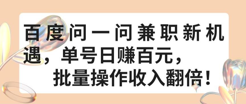 百度问一问兼职新机遇,单号日赚百元,批量操作收入翻倍【揭秘】-副业团