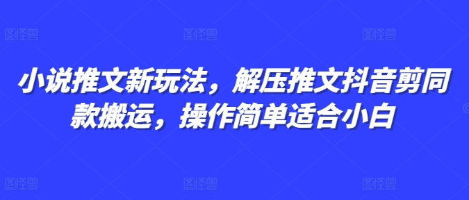 小说推文新玩法,解压推文抖音剪同款搬运,操作简单适合小白-副业团