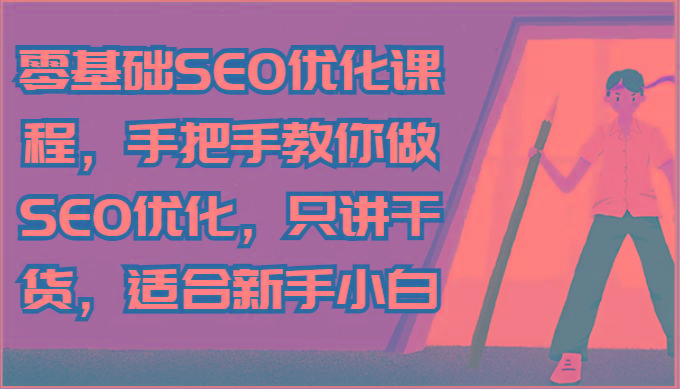 零基础SEO优化课程,手把手教你做SEO优化,只讲干货,适合新手小白-副业团