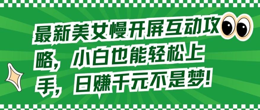 最新美女慢开屏互动攻略,小白也能轻松上手,日赚千元不是梦【揭秘】-副业团