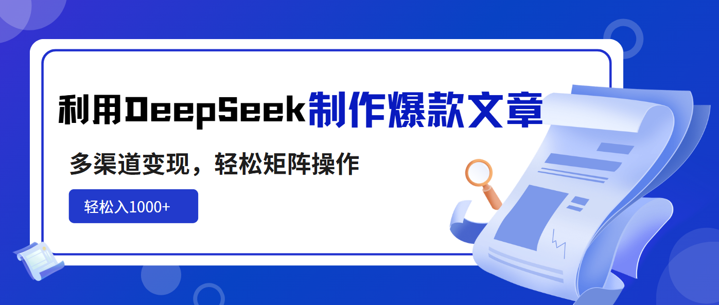 利用DeepSeek制作爆款文章，多渠道变现，轻松矩阵操作，轻松日入1000+-副业团