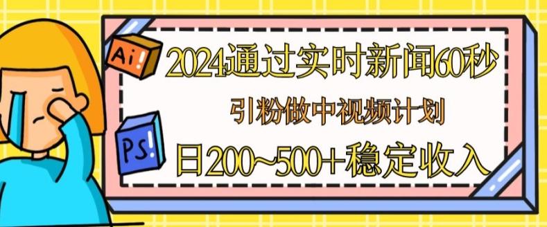 2024通过实时新闻60秒，引粉做中视频计划或者流量主，日几张稳定收入【揭秘】-副业团