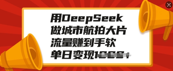 用DeepSeek做城市航拍大片,流量赚到手软,单日变现多张-副业团
