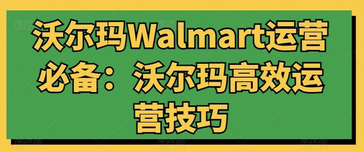 沃尔玛Walmart运营必备:沃尔玛高效运营技巧-副业团