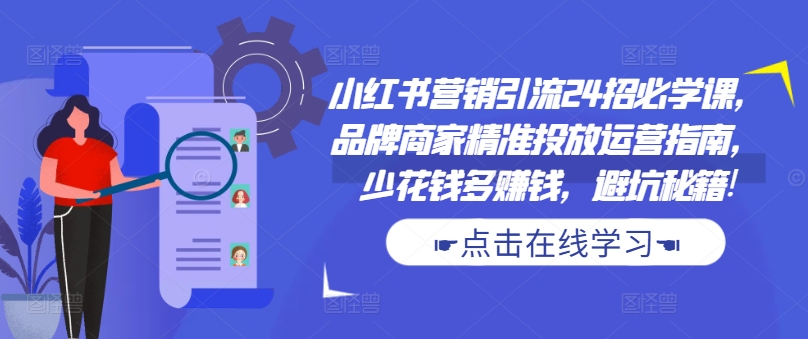 小红书营销引流24招必学课，品牌商家精准投放运营指南，少花钱多赚钱，避坑秘籍!-副业团