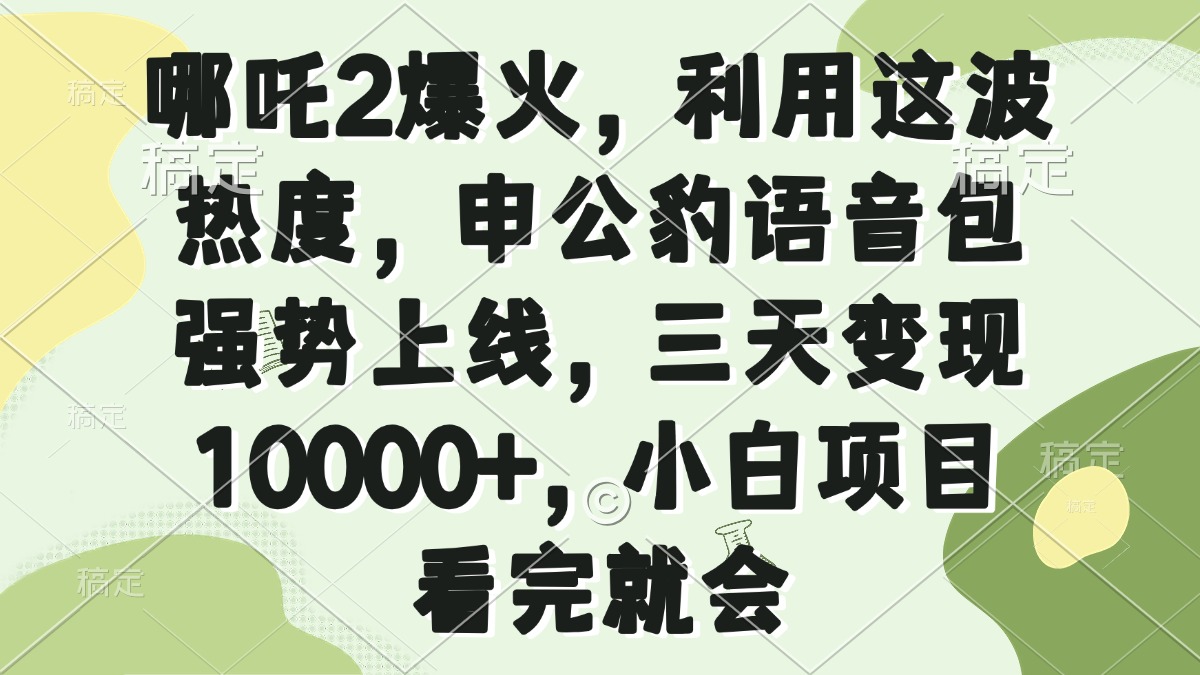 哪吒2爆火，利用这波热度，申公豹语音包强势上线，三天变现10000+，小…-副业团