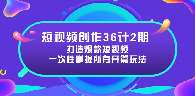短视频创作36计2期:打造爆款短视频所需的各类开篇技巧,提升视频吸引力-副业团
