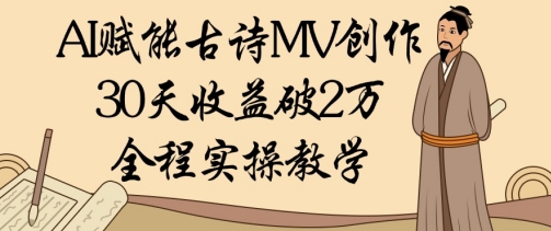 AI赋能古诗MV创作:30天收益破1W,全程实操教学-副业团