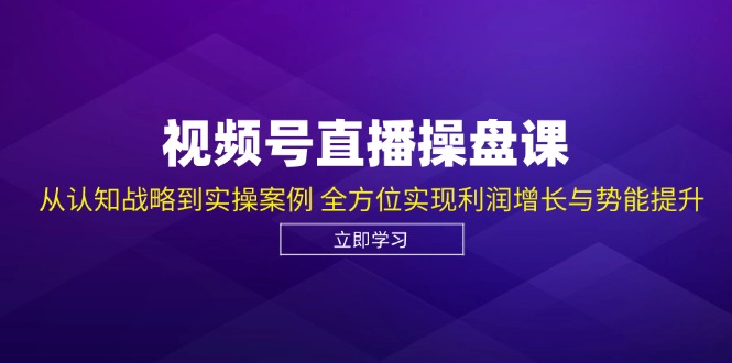 视频号直播操盘课,从认知战略到实操案例 全方位实现利润增长与势能提升-副业团