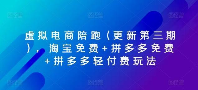 虚拟电商陪跑(更新第三期),淘宝免费+拼多多免费+拼多多轻付费玩法-副业团