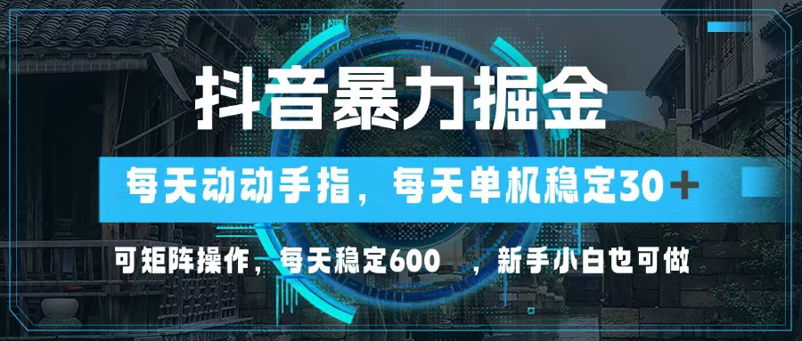 抖音暴力掘金，动动手指就可以，单机30+，可矩阵操作，每天稳定600+，…-副业团