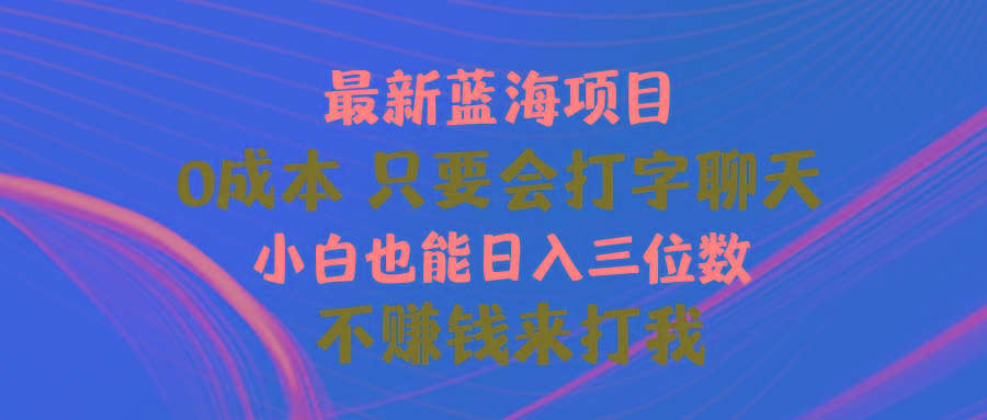 最新蓝海项目 0成本 只要会打字聊天 小白也能日入三位数 不赚钱来打我-副业团