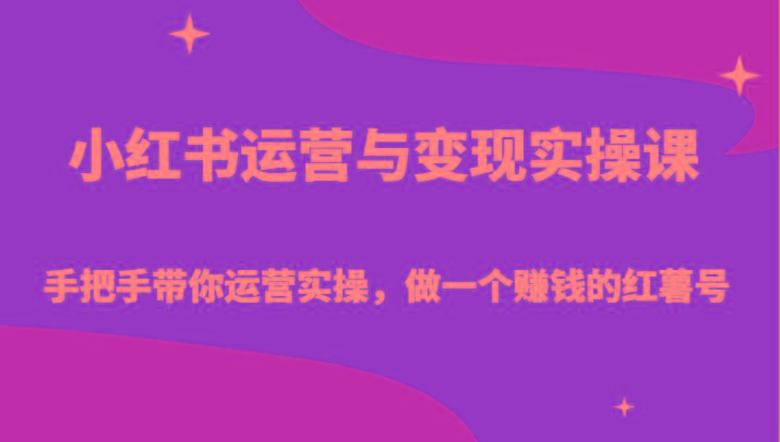 小红书运营与变现实操课-手把手带你运营实操,做一个赚钱的红薯号-副业团