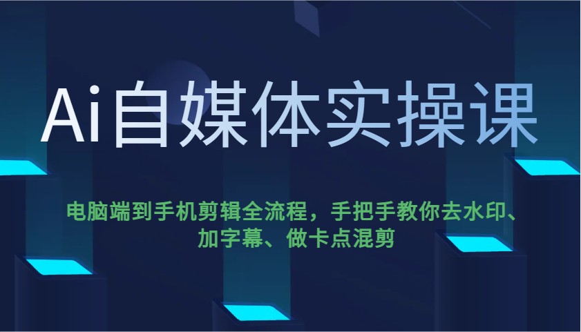 Ai自媒体实操课,电脑端到手机剪辑全流程,手把手教你去水印、加字幕、做卡点混剪-副业团