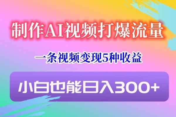 制作AI视频打爆流量,一条视频变现5种收益,小白也能日入300+-副业团