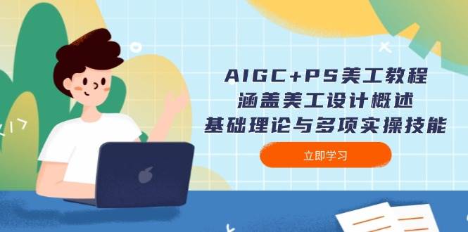 AIGC+PS美工教程:涵盖美工设计概述、基础理论与多项实操技能-副业团