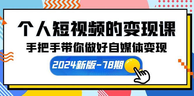 (10079期)个人短视频的变现课【2024新版-78期】手把手带你做好自媒体变现(61节课)-副业团