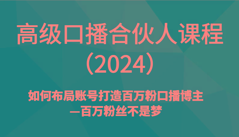 高级口播合伙人课程(2024)如何布局账号打造百万粉口播博主—百万粉丝不是梦-副业团