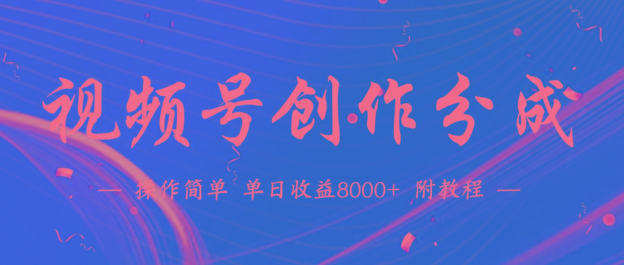 (9474期)【蓝海项目】视频号创作分成计划，24年最新热门玩法，单天收益破8000+！-副业团