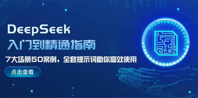 DeepSeek入门到精通指南,7大场景50案例,全套提示词助你高效使用-副业团