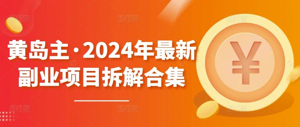 黄岛主·2024年最新副业项目拆解合集【无水印】-副业团