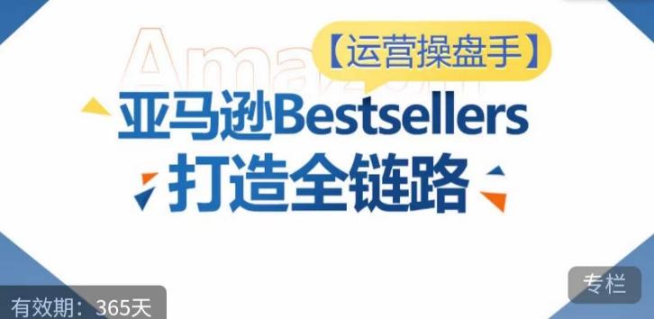运营操盘手!亚马逊Bestsellers打造全链路,选品、Listing、广告投放全链路进阶优化-副业团