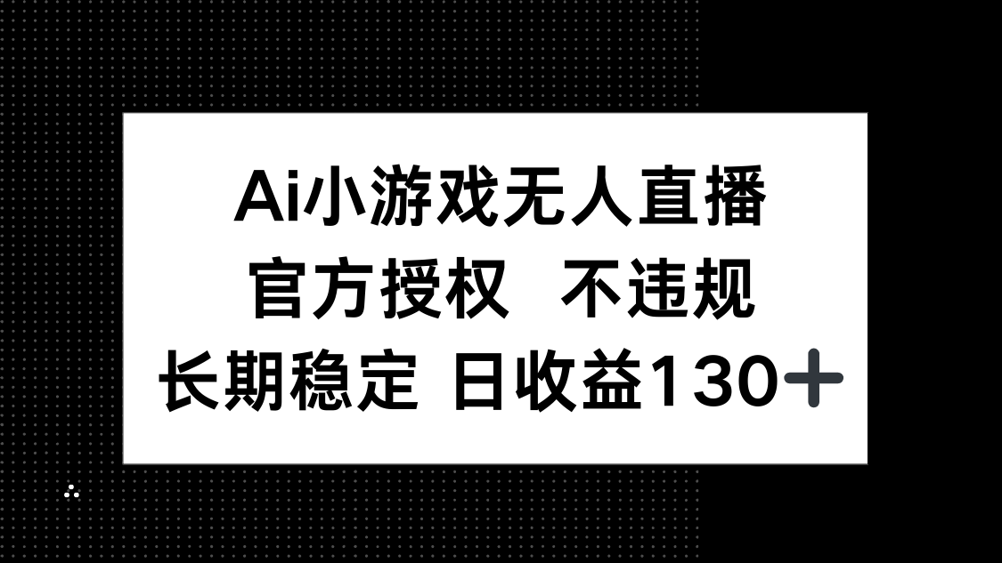 AI小游戏无人直播,官方授权 不违规,单日平均收益130+-副业团