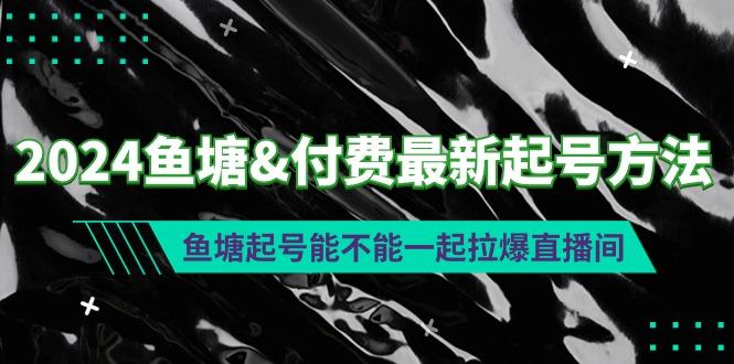 (9507期)2024鱼塘&付费最新起号方法：鱼塘起号能不能一起拉爆直播间-副业团