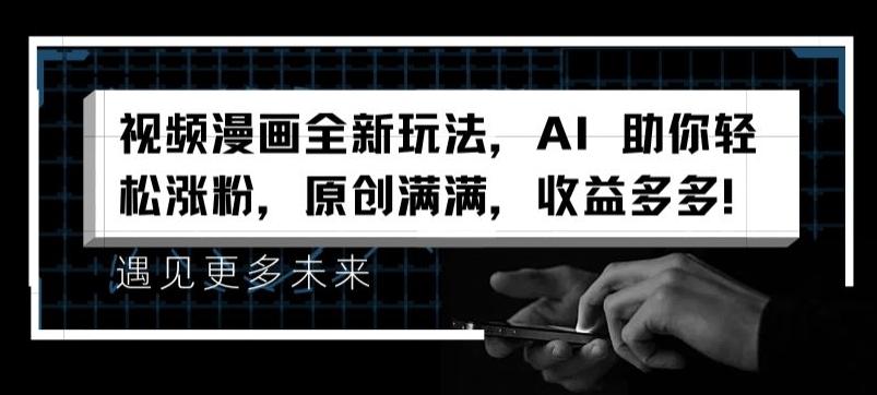 视频漫画全新玩法，AI 助你轻松涨粉，原创满满，收益多多【揭秘】-副业团