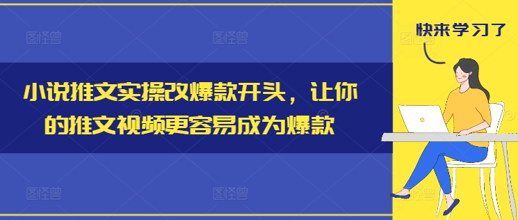 小说推文实操改爆款开头,让你的推文视频更容易成为爆款-副业团
