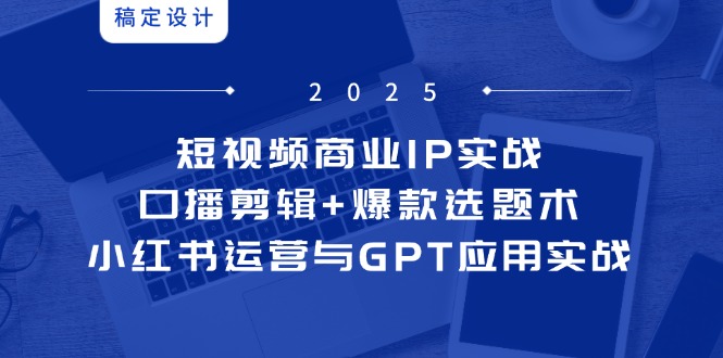 短视频商业IP实战6期:口播剪辑+爆款选题术,小红书运营与GPT应用实战-副业团