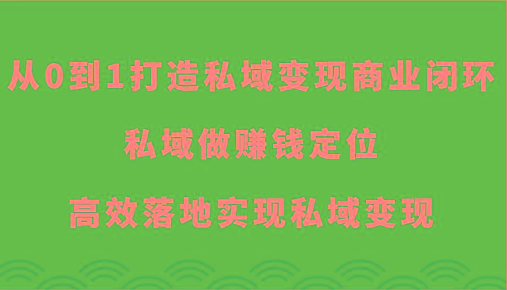 从0到1打造私域变现商业闭环-私域做赚钱定位,高效落地实现私域变现-副业团