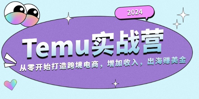 2024Temu实战营:从零开始打造跨境电商,增加收入,出海赚美金-副业团