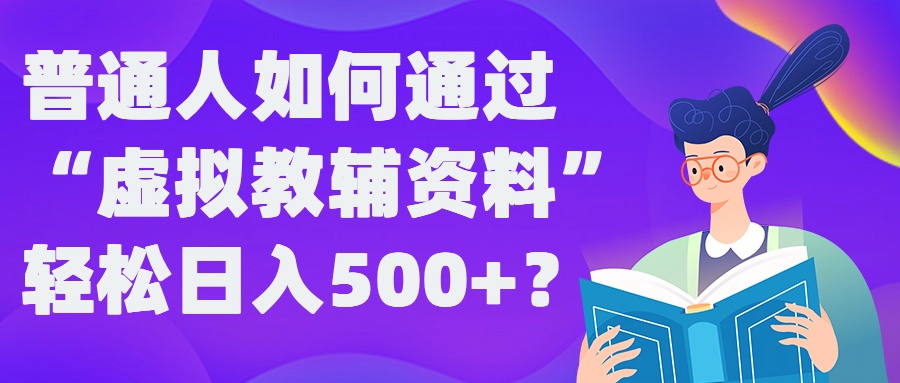 普通人如何通过“虚拟教辅”资料轻松日入500+?揭秘稳定玩法-副业团