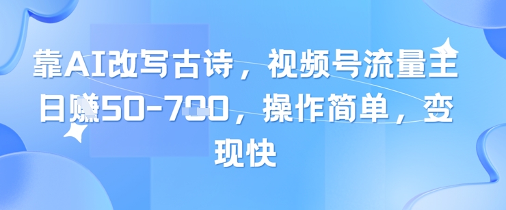 靠AI改写古诗,视频号流量主日入几张,操作简单,变现快-副业团