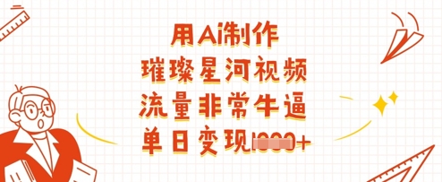 用Ai制作璀璨星河视频，流量非常牛逼，单日变现多张-副业团