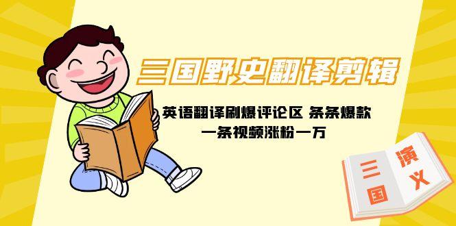 (9264期)三国野史翻译剪辑 英语翻译刷爆评论区 条条爆款一条视频涨粉1w+附888G素材-副业团