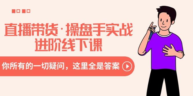 直播带货·操盘手实战进阶线下课:你所有的一切疑问,这里全是答案-副业团