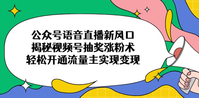 公众号语音直播新风口,揭秘视频号抽奖涨粉术,轻松开通流量主实现变现-副业团