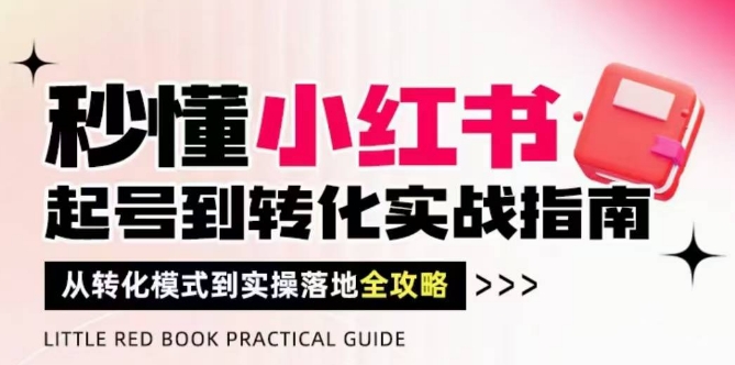 秒懂小红书-起号到转化实战指南,从转化模式到实操落地全攻略,让你破解流量玄学,做得有结果-副业团