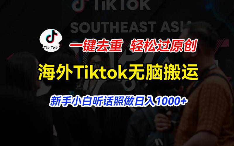 海外Tiktok短视频无脑搬运，一键去重轻松过原创，新手小白听话照做日入…-副业团