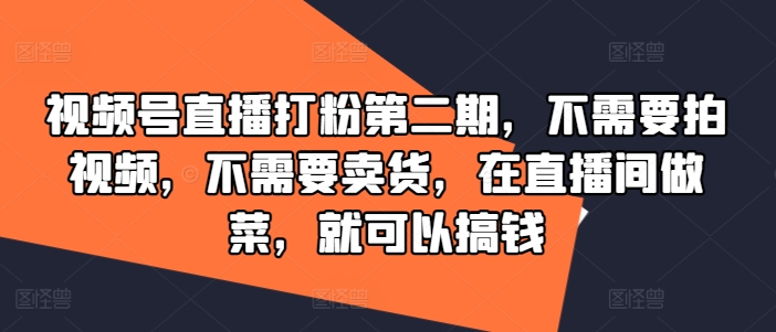 视频号直播打粉第二期,不需要拍视频,不需要卖货,在直播间做菜,就可以搞钱-副业团