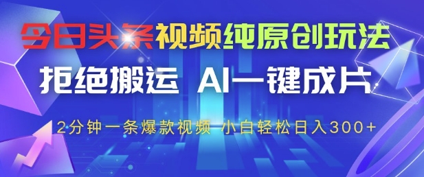 今日头条视频纯原创玩法,拒绝搬运,AI一键成片, 2分钟一条爆款视频,小白也能轻松日入3张+【揭秘】-副业团