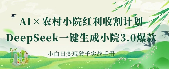 AI+农村小院红利收割:DeepSeek一键生成小院3.0爆款,小白日变现破千实战手册-副业团