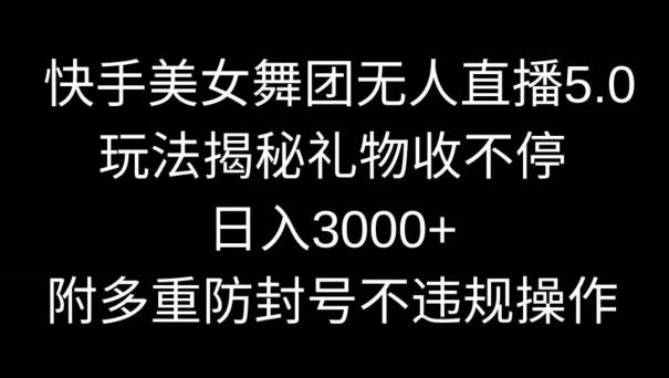 快手美女舞团无人直播5.0玩法,礼物收不停,日入3000+,内附多重防封号不违规操作【揭秘】-副业团