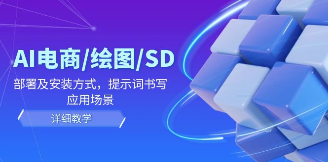 AI-电商/绘图/SD/详细教程:部署与安装方式,提示词-书写,应用场景-副业团