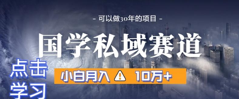 暴力国学私域赛道,小白月入10万+,引流+转化完整流程【揭秘】-副业团