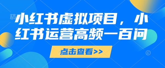 小红书虚拟项目,小红书运营高频一百问【文档】-副业团