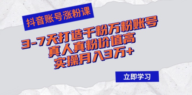 抖音账号涨粉课:3-7天打造千粉万粉账号,真人真粉价值高,实操月入3万+-副业团