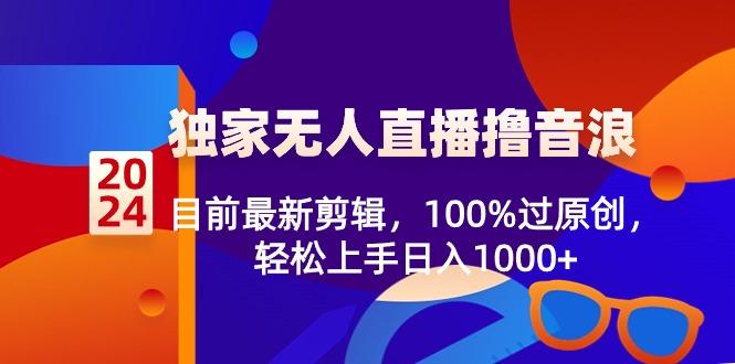 2024独家无人直播撸音浪,目前最新剪辑,100%过原创,轻松上手日入1000+-副业团